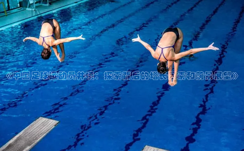 星欧平台登录入口百度搜索资源平台《中国足球运动员井喷：探索背后的增长因素和前景展望》