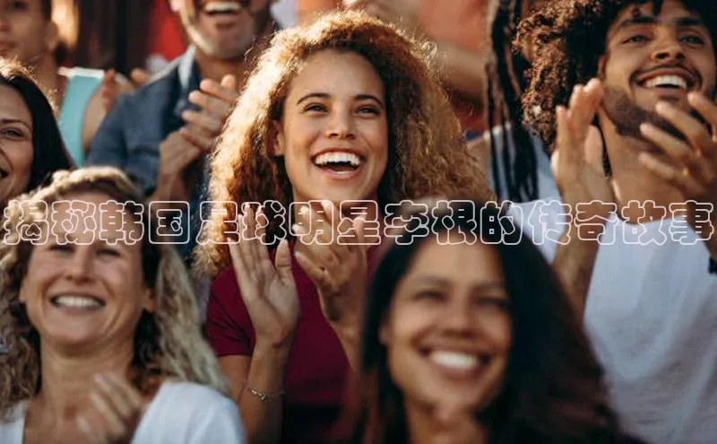 星欧平台点登录入口百家号揭秘韩国足球明星李根的传奇故事