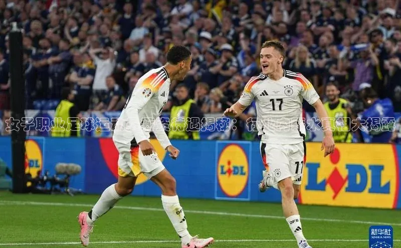 星欧登录网址彩讯股份女子职业足球运动员薪资待遇揭秘：行业内薪水真相大揭露