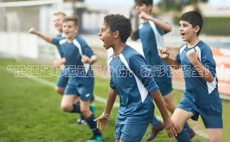 星欧注册官网入口歌力思“沿江足球运动员身份，精彩视频全！”