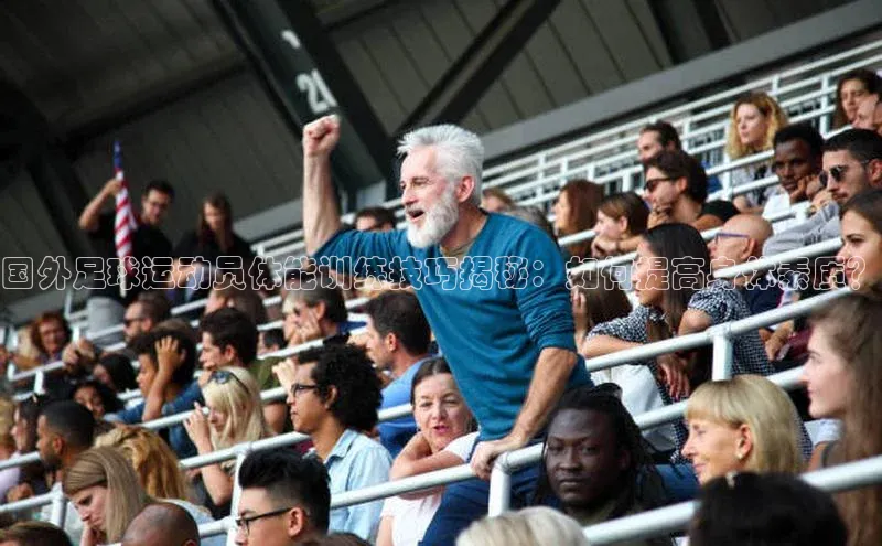 星欧娱乐彩票APP百度移动开放平台国外足球运动员体能训练技巧揭秘：如何提高身体素质？