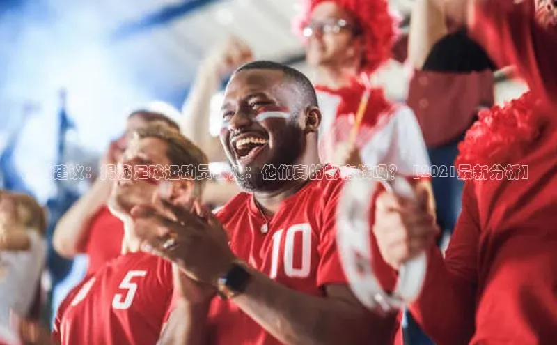 星欧娱乐下载官网百度翻译标题建议：揭秘足球运动员收入：他们真的都有钱吗？【2021最新分析】