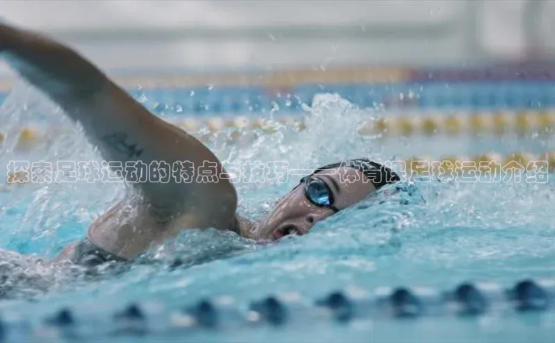 星欧app下载注册普信公司探索足球运动的特点与技巧——体育课足球运动介绍