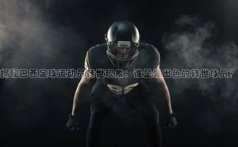 星欧娱乐注册登录光魔科技揭秘巴西足球运动员转世现象：谁是最出色的转世球员？