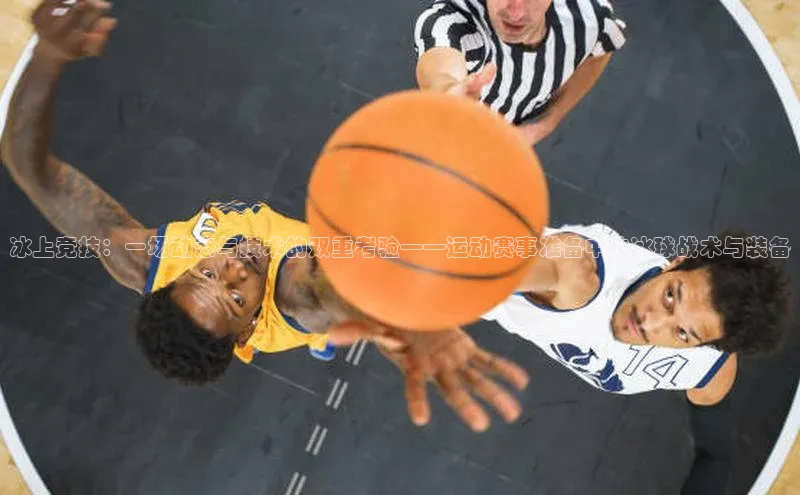 星欧娱乐注册入口在哪百度游戏冰上竞技：一场动态与技术的双重考验——运动赛事准备中的冰球战术与装备