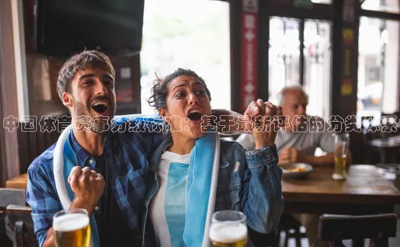 星欧app下载注册荣信文化中国体育赛事分级标准：基于最新评估的分类体系