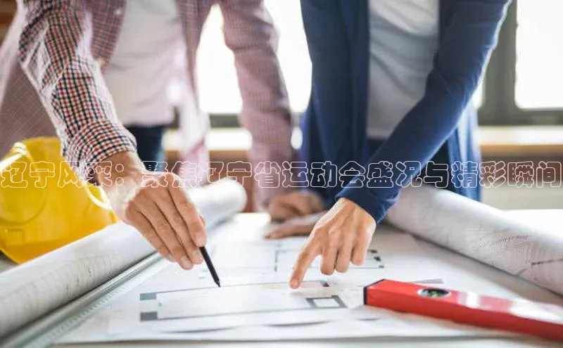 星欧注册平台华策影视辽宁风采：聚焦辽宁省运动会盛况与精彩瞬间