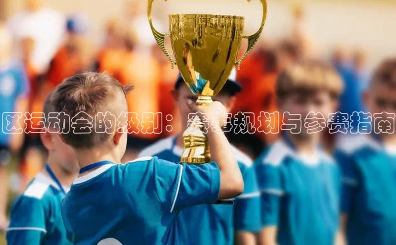 星欧平台app下载安装百度集团区运动会的级别：赛事规划与参赛指南