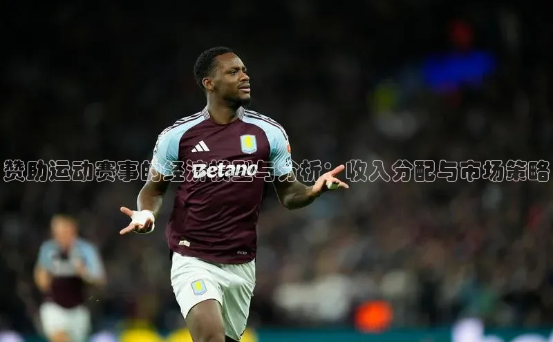 星欧平台app下载地址一径科技赞助运动赛事的经济模型与分析：收入分配与市场策略