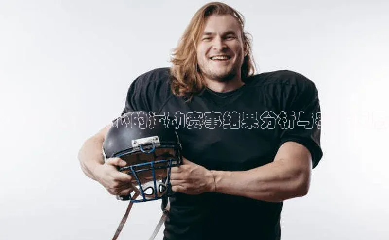 ：一场激动人心的运动赛事结果分析与赛后反思