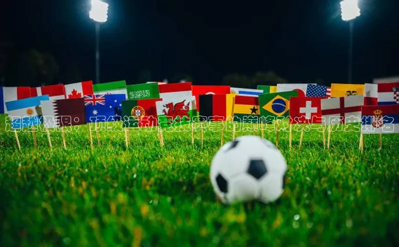 超越极限：顶级运动竞技赛事的巅峰对决与历史排名