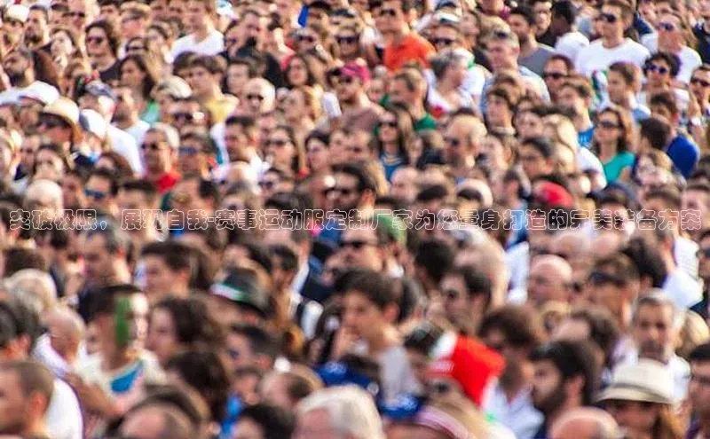 突破极限，展现自我-赛事运动服定制厂家为您量身打造的完美装备方案