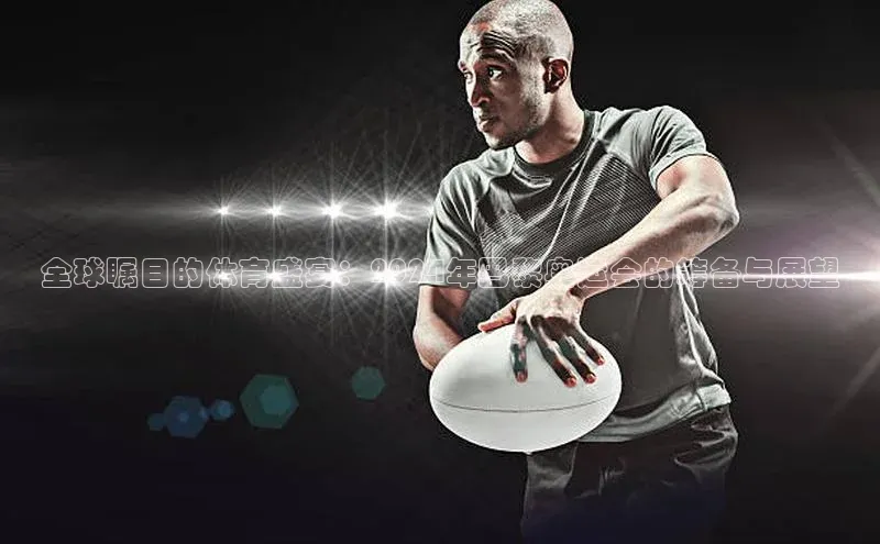 全球瞩目的体育盛宴：2024年巴黎奥运会的筹备与展望