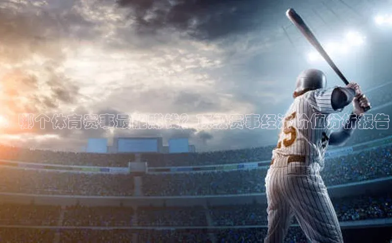 ：哪个体育赛事最能赚钱？顶级赛事经济价值分析报告
