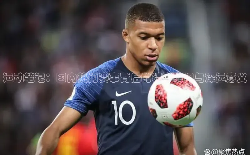 运动笔记：国内热门赛事背后的精彩瞬间与深远意义