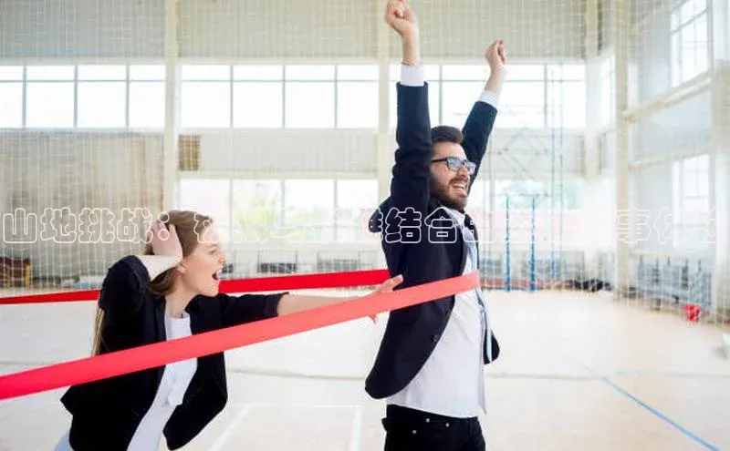 山地挑战：极限与优雅结合的运动赛事体验