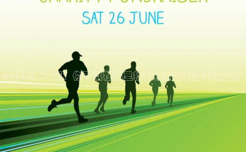 精彩赛事回顾：你可以在哪里找到最新的转播和报道？