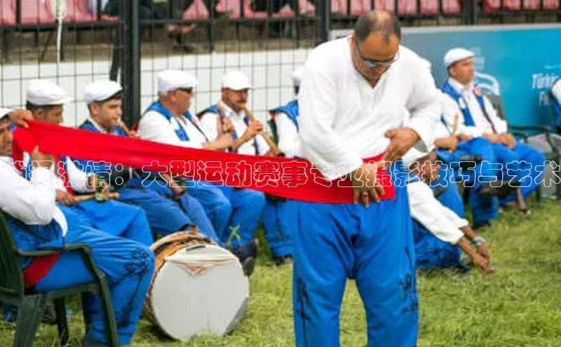 捕捉激情：大型运动赛事专业摄影技巧与艺术