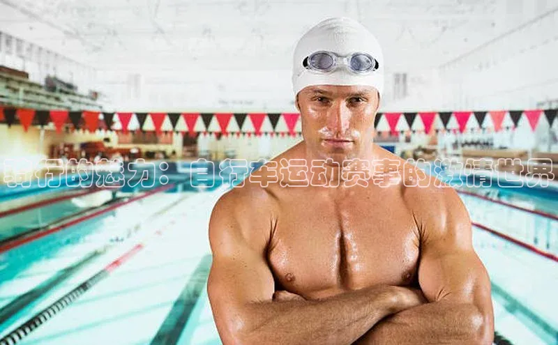 骑行的魅力：自行车运动赛事的激情世界