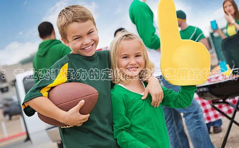 ：专业赛事承办的定价策略与费用结构分析