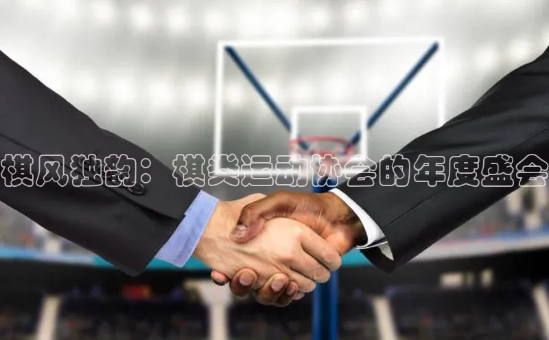 棋风独韵：棋类运动协会的年度盛会