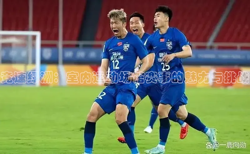 竞速绿洲：室内运动场馆赛事的魅力与挑战