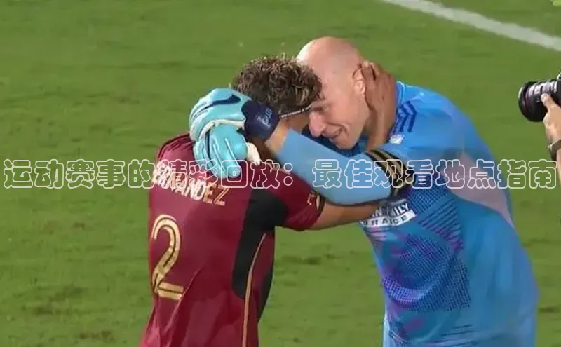 运动赛事的精彩回放：最佳观看地点指南