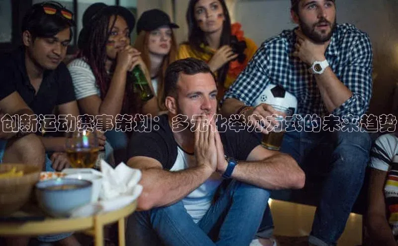创新运动赛事策划：多元化举办方式的未来趋势