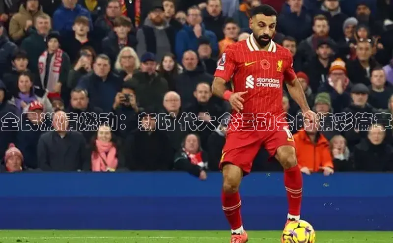 全民激情燃动：新时代大众运动会的精彩篇章