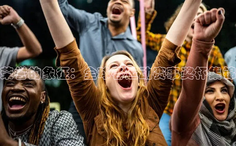 荣誉的象征：全球各运动赛事奖杯集锦