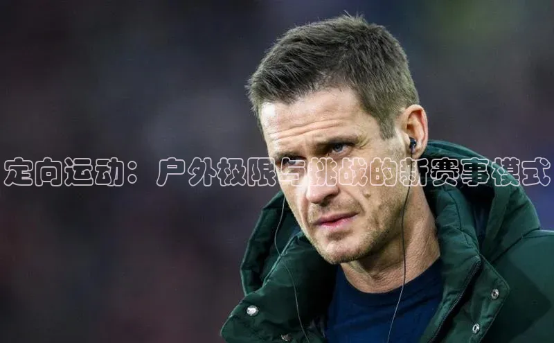 定向运动：户外极限与挑战的新赛事模式