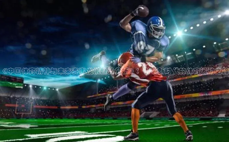 《中国体育精神与未来赛事发展趋势分析》：引领新时代的体育运动之路