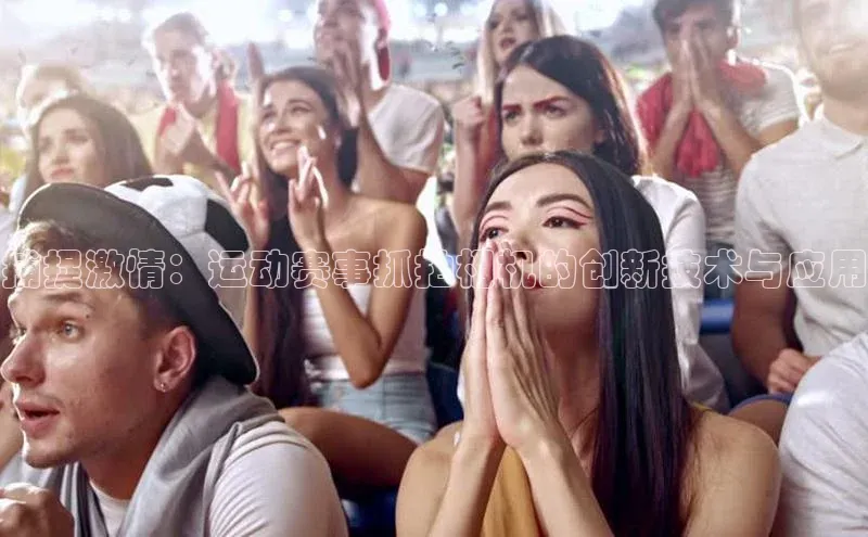 捕捉激情：运动赛事抓拍相机的创新技术与应用