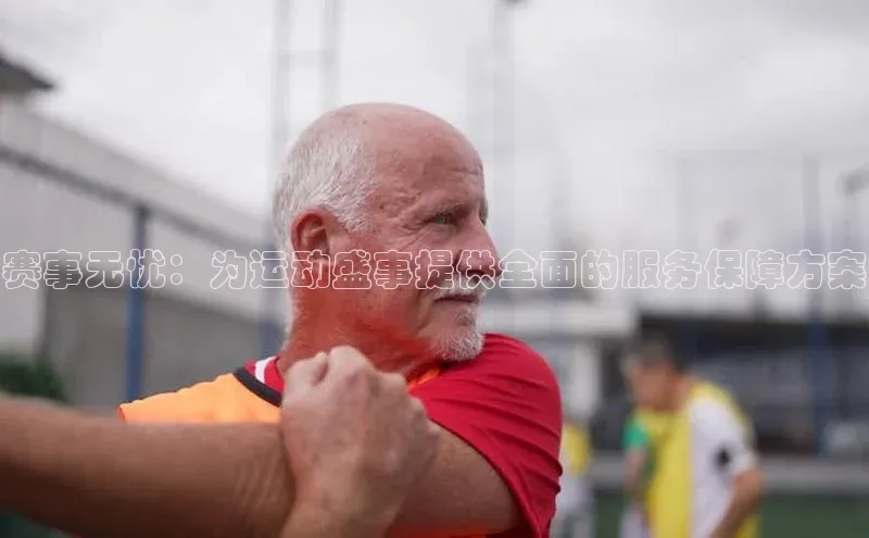 赛事无忧：为运动盛事提供全面的服务保障方案