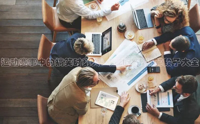 运动赛事中的搞笑时刻大：运动赛事搞笑段子大全