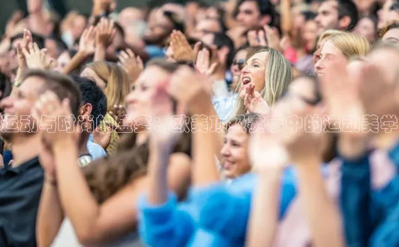 运动与时尚的盛宴：欧美顶级赛事中的运动美学