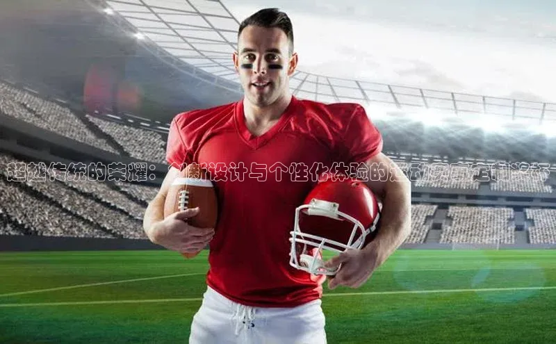 超越传统的荣耀：创新设计与个性化体验的运动赛事定制奖杯