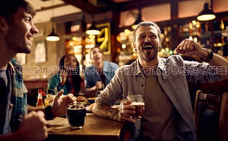 ：如何成功赞助运动赛事——行业专家分享经验与策略