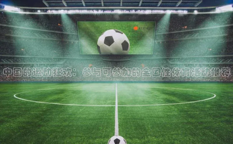 中国的运动狂欢：参与可参加的全国性体育活动推荐