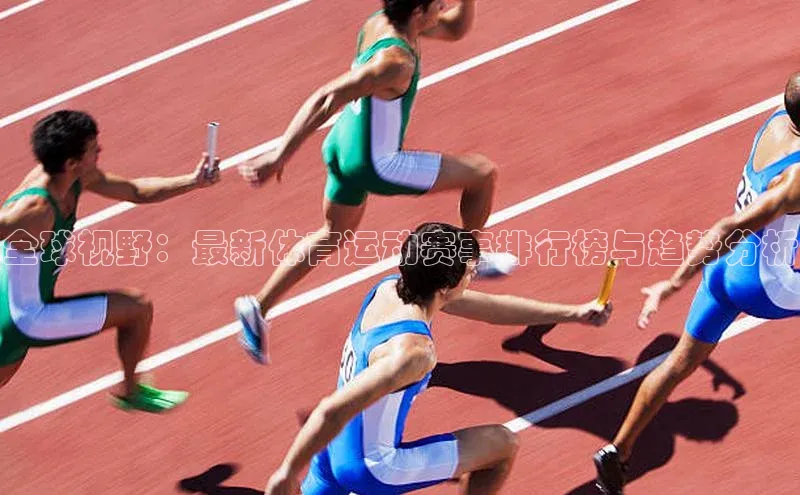 全球视野：最新体育运动赛事排行榜与趋势分析