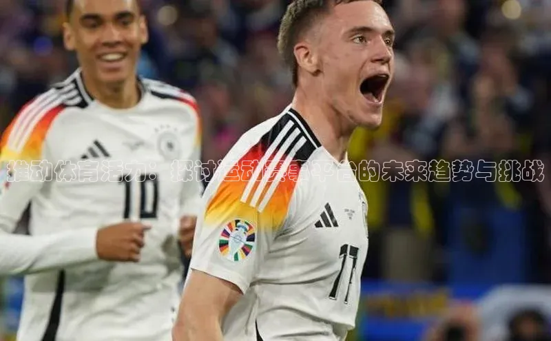 推动体育活力：探讨运动赛事平台的未来趋势与挑战