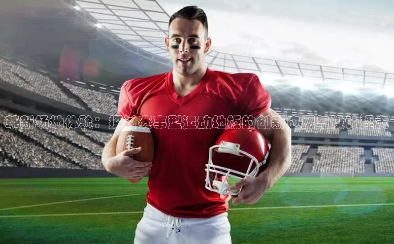 革新场地体验：探讨赛事型运动地板的创新应用与设计理念