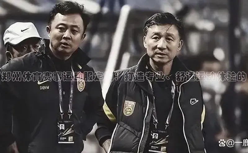 郑州体育赛事运动服定制：打造专业、舒适运动体验的