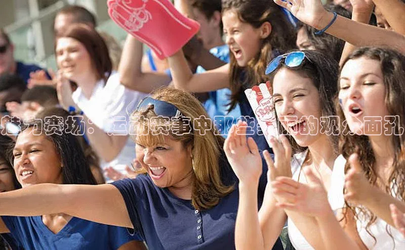魅力赛场：运动赛事中那些美丽的观众面孔