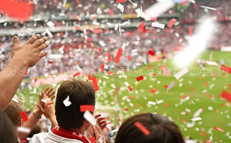 水上激情燃情——柳州水上运动赛事精彩回顾与展望