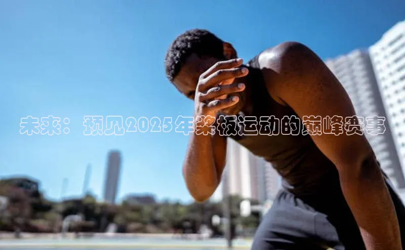 未来：预见2025年桨板运动的巅峰赛事