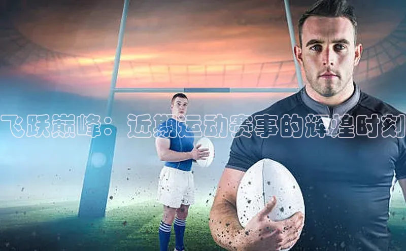 飞跃巅峰：近期运动赛事的辉煌时刻