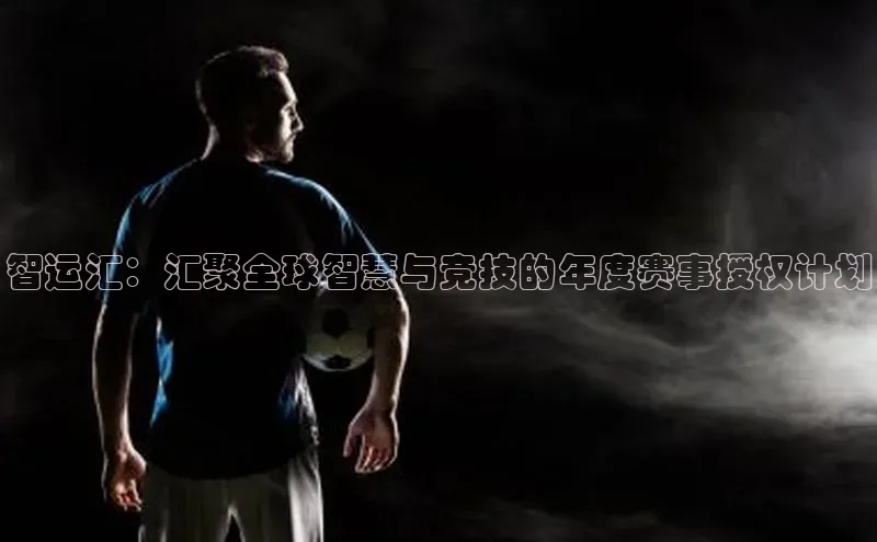 智运汇：汇聚全球智慧与竞技的年度赛事授权计划