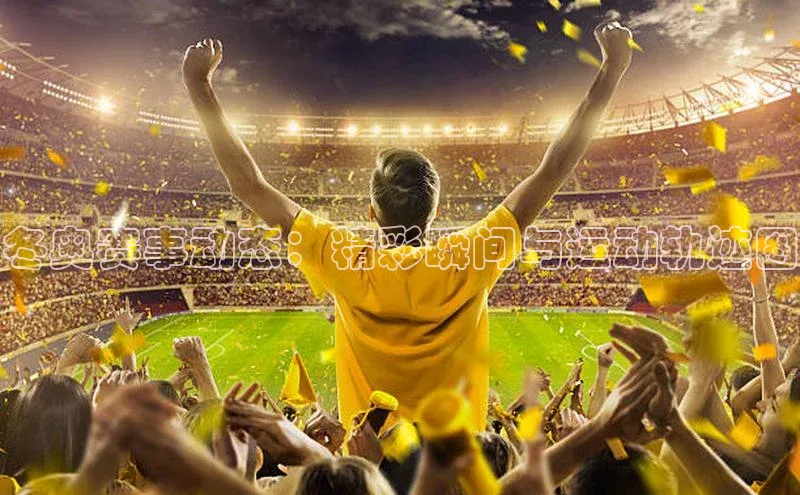 冬奥赛事动态：精彩瞬间与运动轨迹图