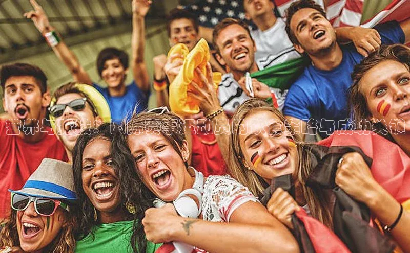 营养与竞技：国际赛事运动员的饮食策略与成功关键